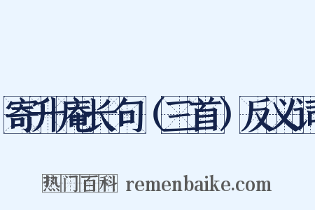 寄升庵长句（三首）反义词是什么意思的图片